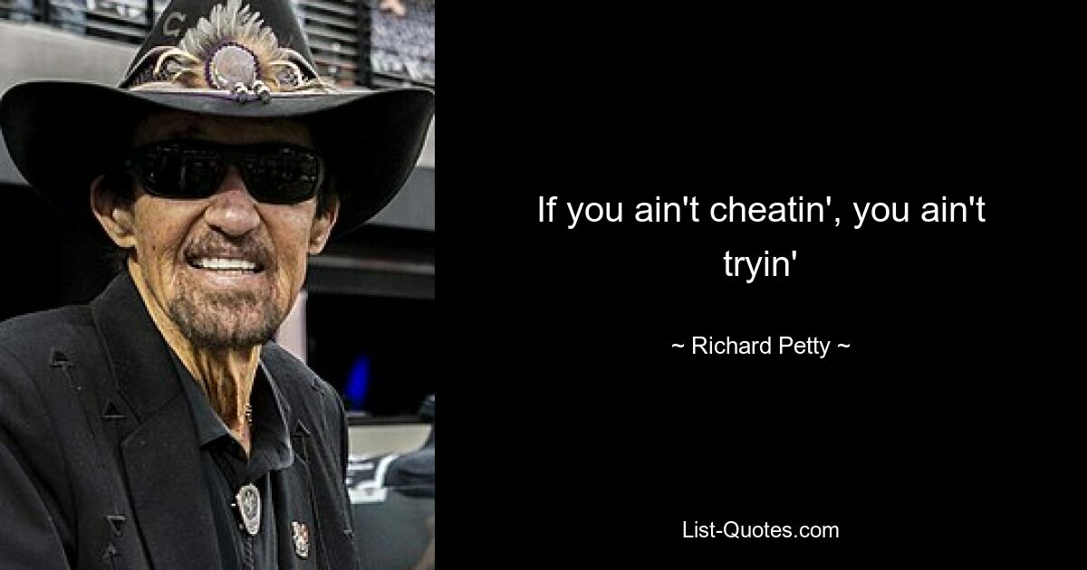 If you ain't cheatin', you ain't tryin' — © Richard Petty