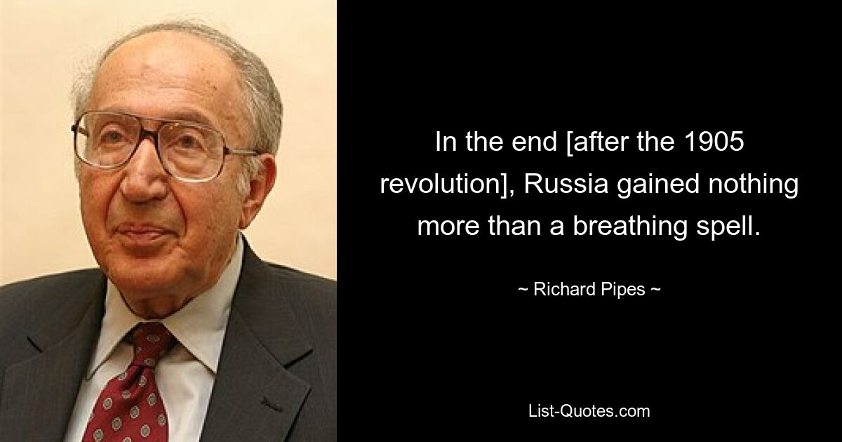 In the end [after the 1905 revolution], Russia gained nothing more than a breathing spell. — © Richard Pipes