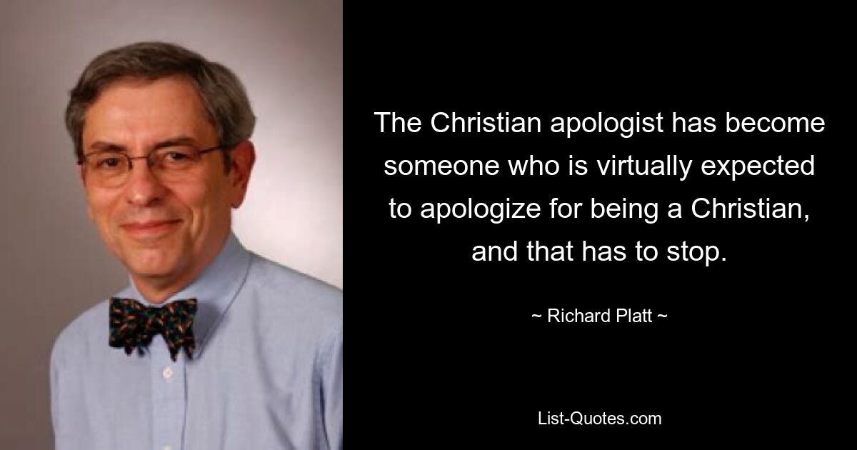 The Christian apologist has become someone who is virtually expected to apologize for being a Christian, and that has to stop. — © Richard Platt