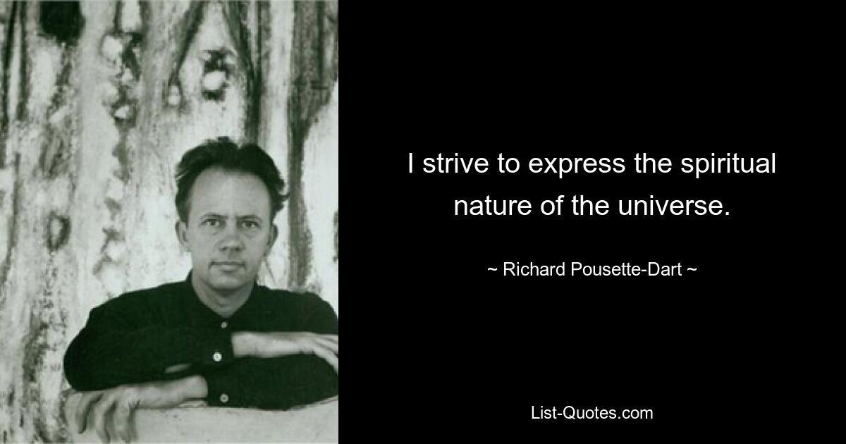 I strive to express the spiritual nature of the universe. — © Richard Pousette-Dart