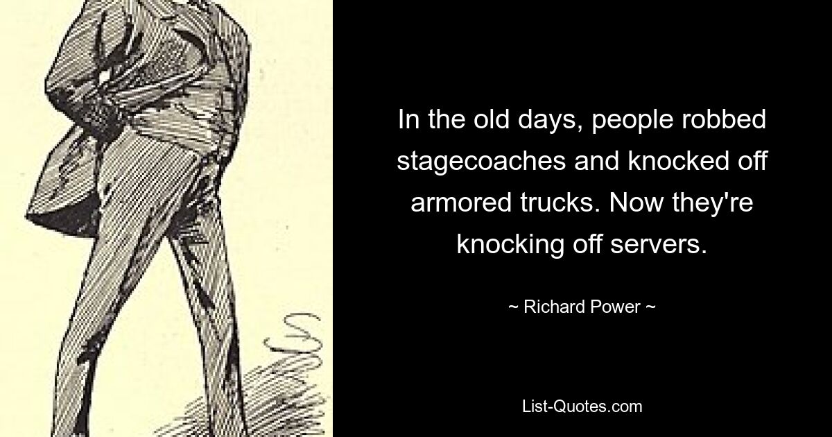 In the old days, people robbed stagecoaches and knocked off armored trucks. Now they're knocking off servers. — © Richard Power