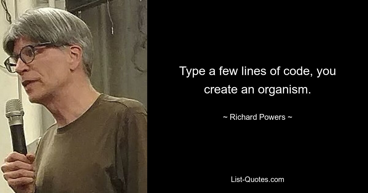 Type a few lines of code, you create an organism. — © Richard Powers