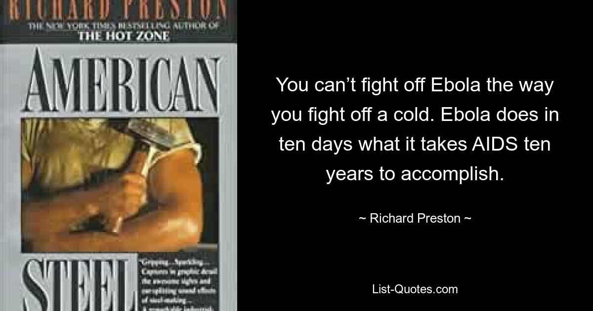 You can’t fight off Ebola the way you fight off a cold. Ebola does in ten days what it takes AIDS ten years to accomplish. — © Richard Preston