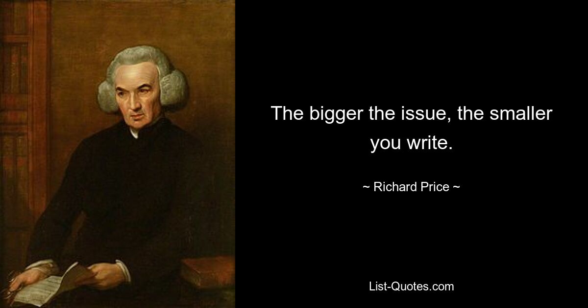 The bigger the issue, the smaller you write. — © Richard Price