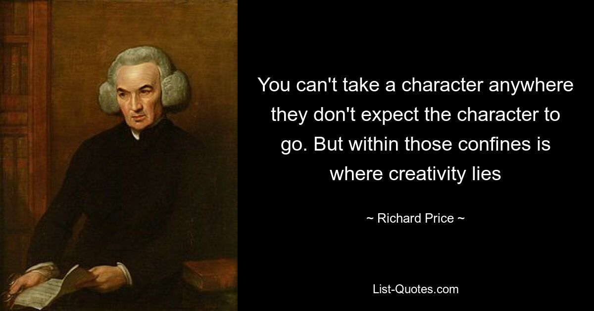 You can't take a character anywhere they don't expect the character to go. But within those confines is where creativity lies — © Richard Price