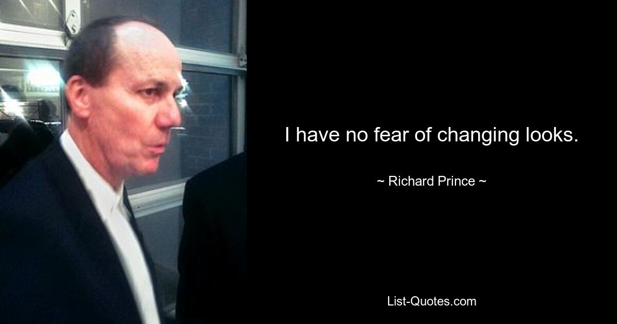 I have no fear of changing looks. — © Richard Prince