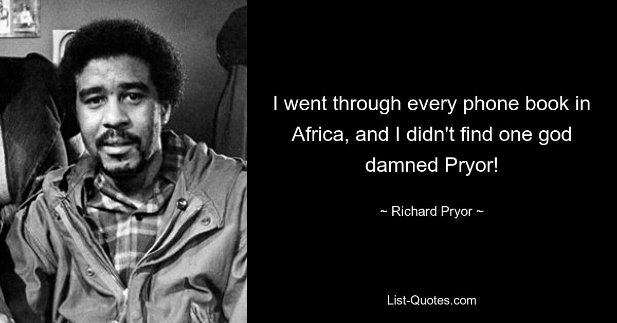 I went through every phone book in Africa, and I didn't find one god damned Pryor! — © Richard Pryor