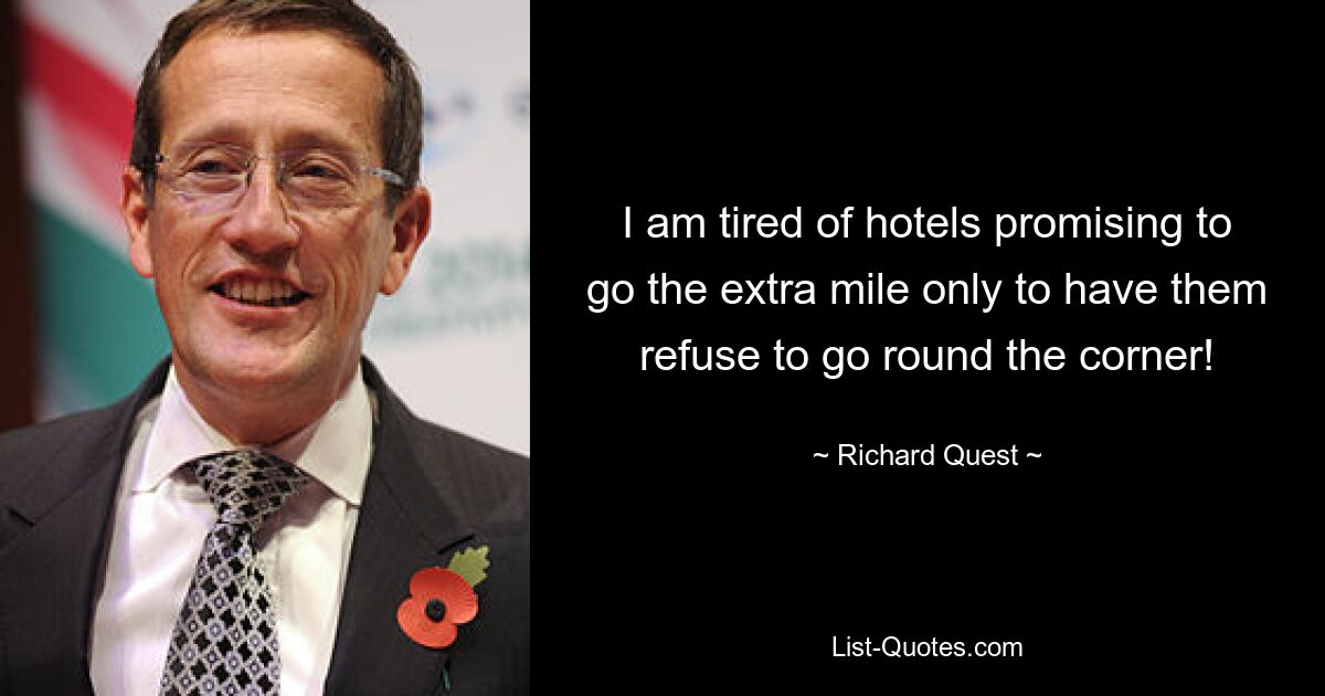 I am tired of hotels promising to go the extra mile only to have them refuse to go round the corner! — © Richard Quest