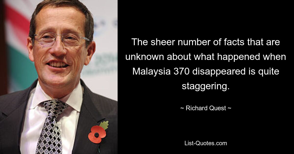 The sheer number of facts that are unknown about what happened when Malaysia 370 disappeared is quite staggering. — © Richard Quest