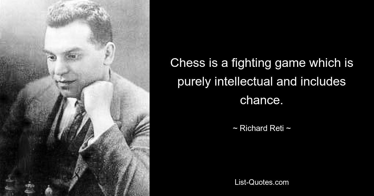 Chess is a fighting game which is purely intellectual and includes chance. — © Richard Reti