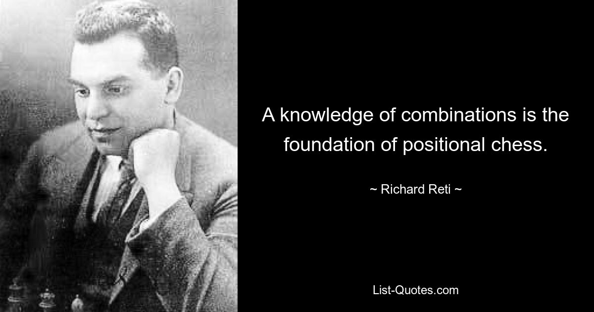 A knowledge of combinations is the foundation of positional chess. — © Richard Reti