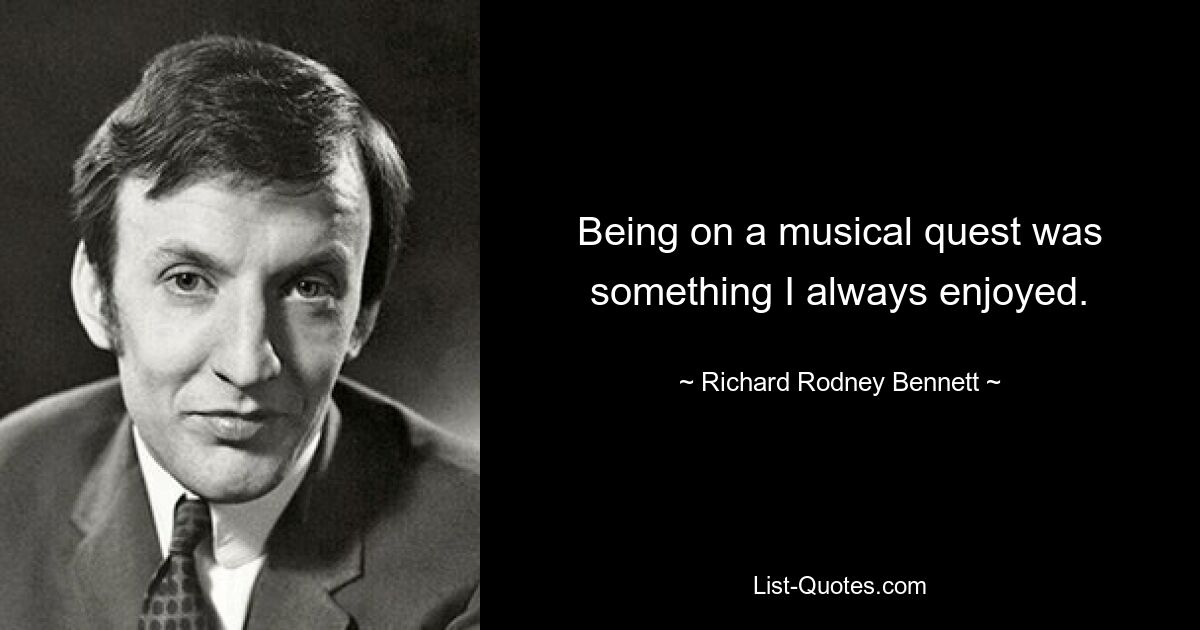 Being on a musical quest was something I always enjoyed. — © Richard Rodney Bennett