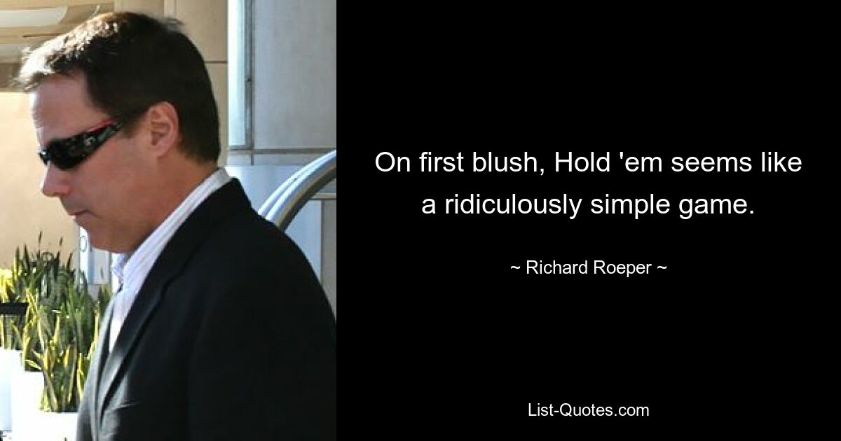 On first blush, Hold 'em seems like a ridiculously simple game. — © Richard Roeper