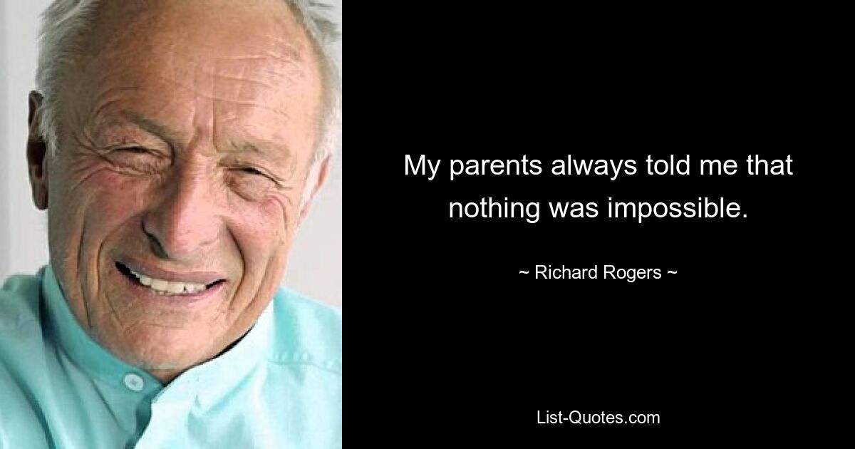 My parents always told me that nothing was impossible. — © Richard Rogers