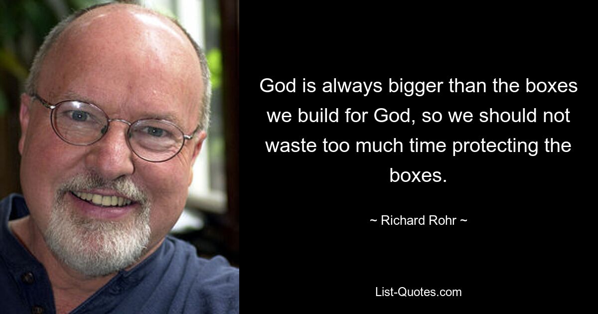 God is always bigger than the boxes we build for God, so we should not waste too much time protecting the boxes. — © Richard Rohr