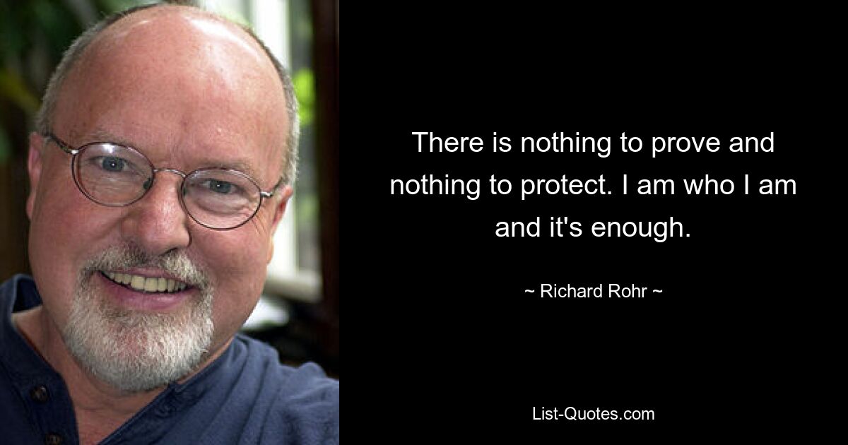 There is nothing to prove and nothing to protect. I am who I am and it's enough. — © Richard Rohr