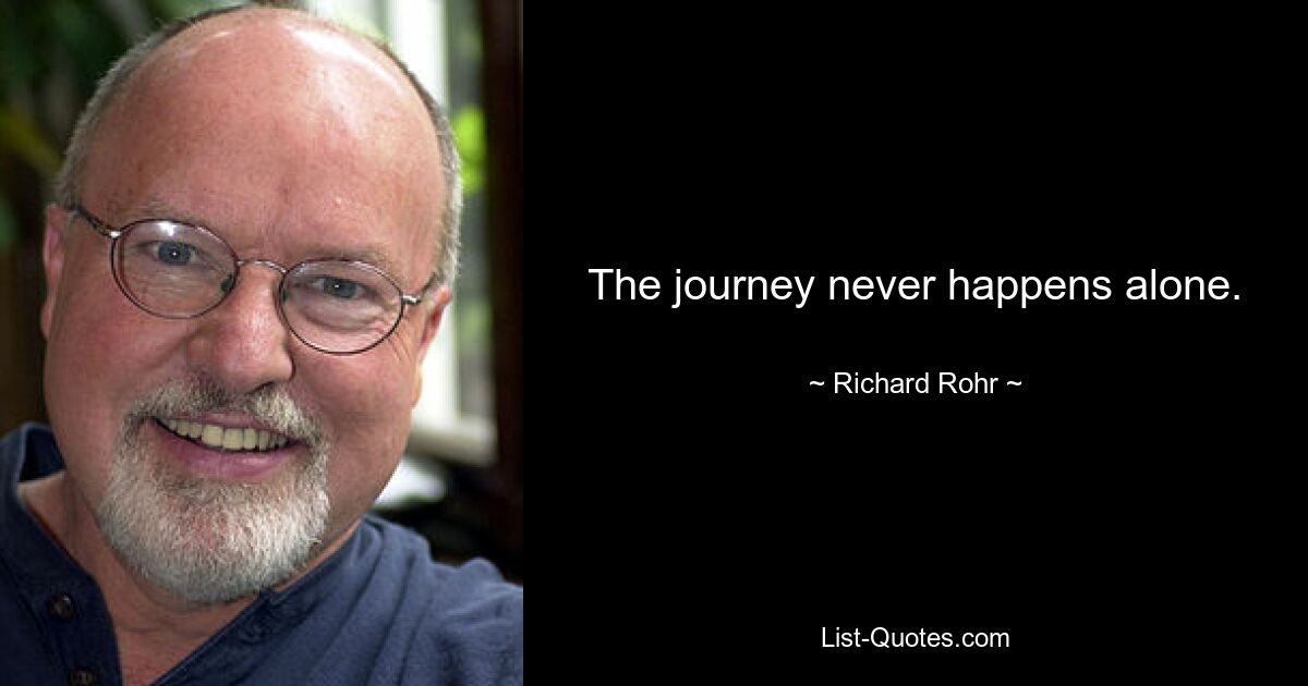 The journey never happens alone. — © Richard Rohr