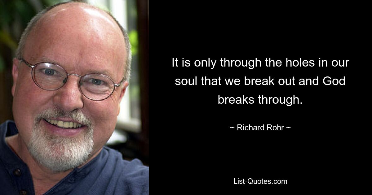 It is only through the holes in our soul that we break out and God breaks through. — © Richard Rohr