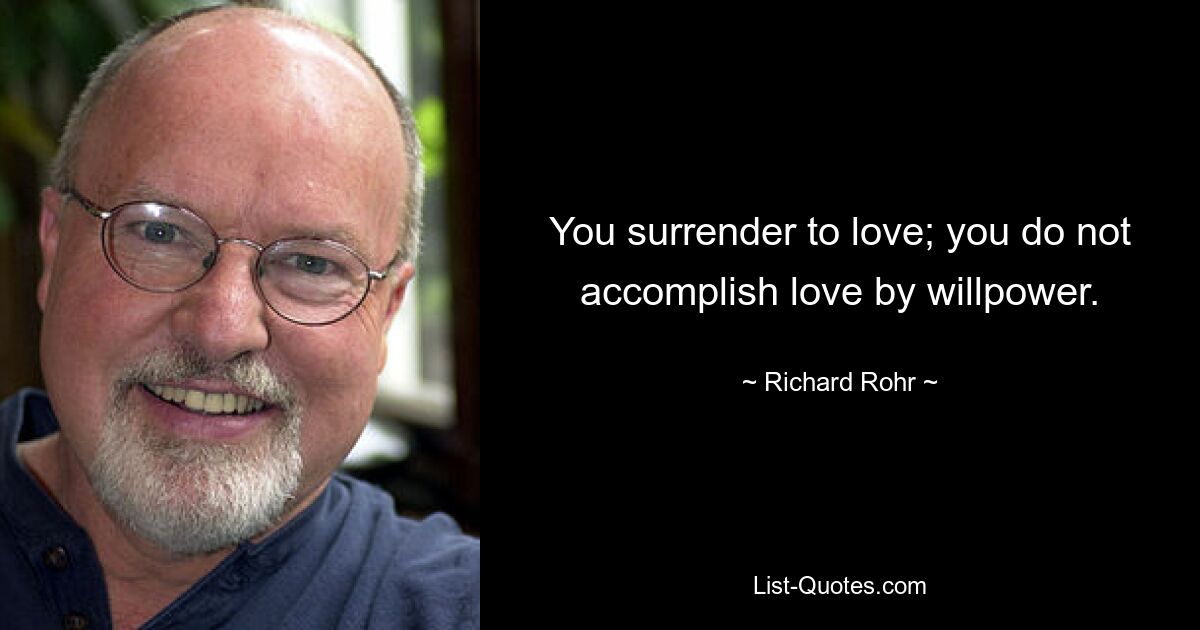 You surrender to love; you do not accomplish love by willpower. — © Richard Rohr