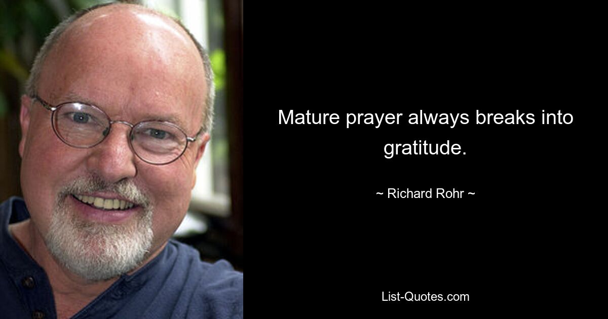 Mature prayer always breaks into gratitude. — © Richard Rohr