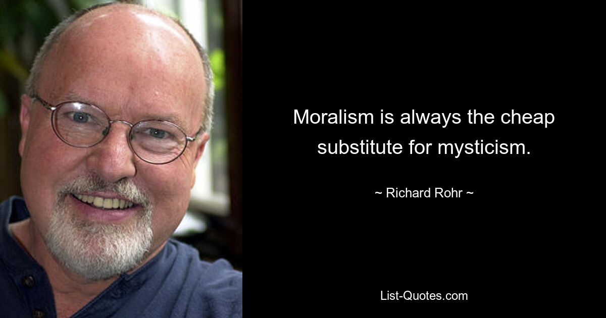 Moralism is always the cheap substitute for mysticism. — © Richard Rohr