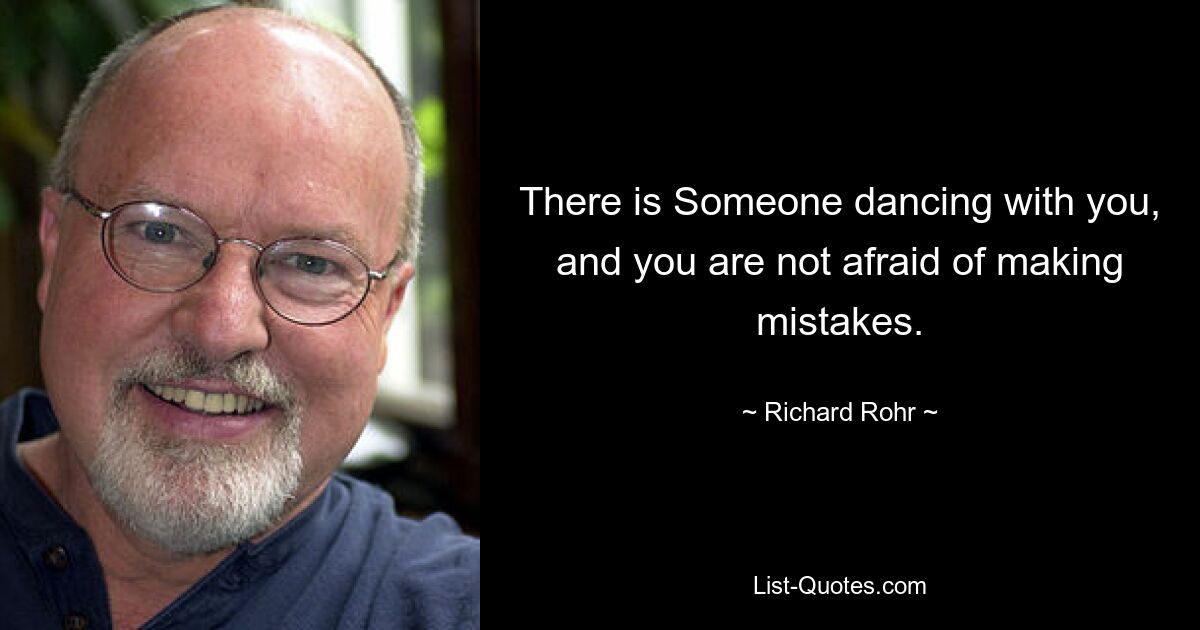 There is Someone dancing with you, and you are not afraid of making mistakes. — © Richard Rohr