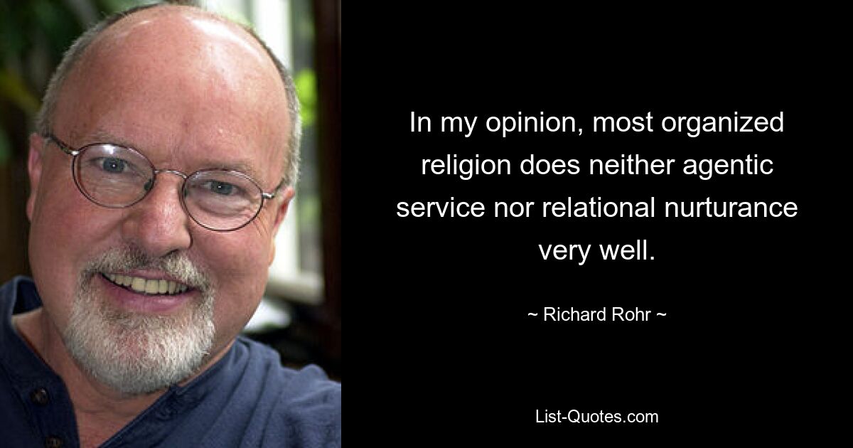 In my opinion, most organized religion does neither agentic service nor relational nurturance very well. — © Richard Rohr