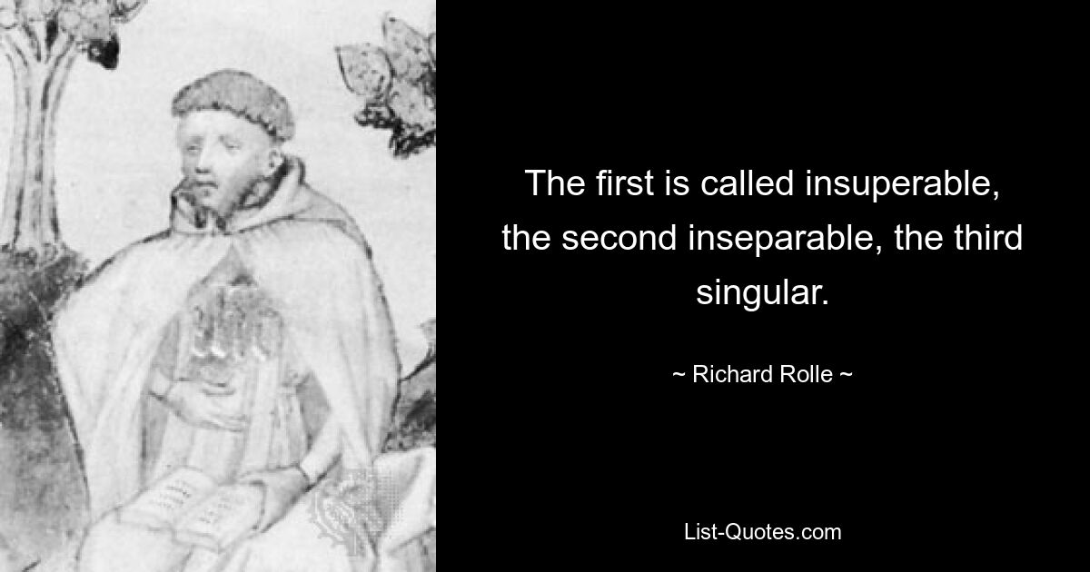 The first is called insuperable, the second inseparable, the third singular. — © Richard Rolle