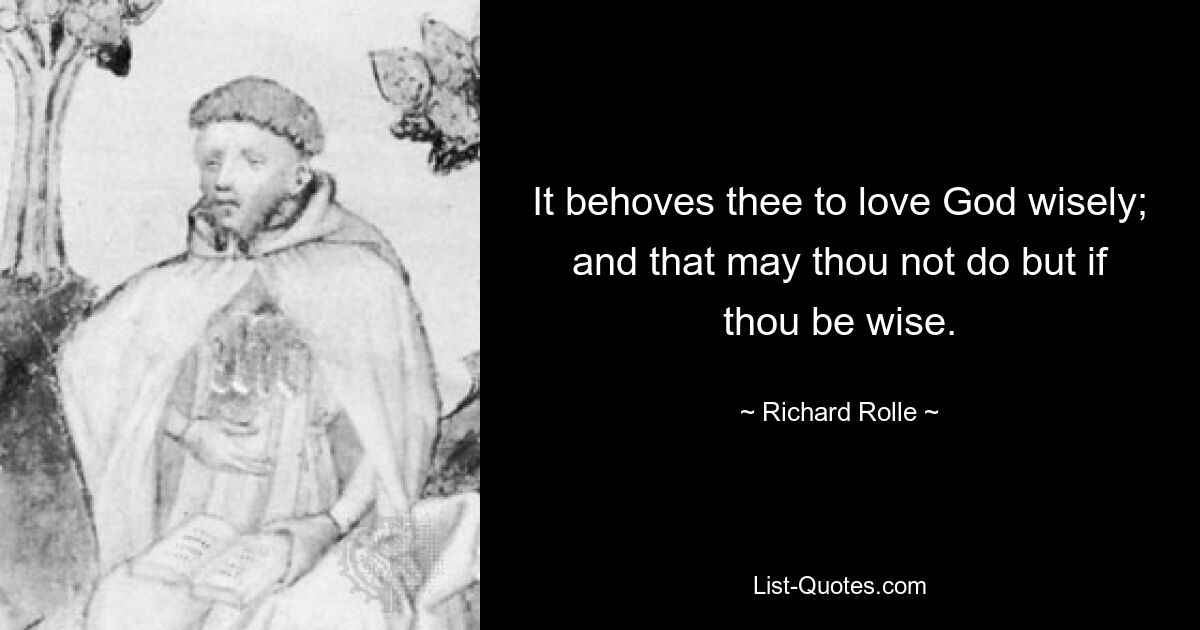 It behoves thee to love God wisely; and that may thou not do but if thou be wise. — © Richard Rolle