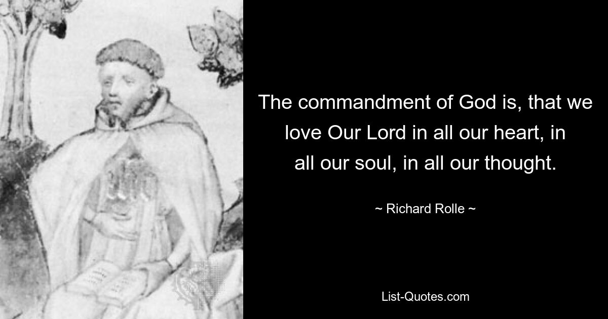 The commandment of God is, that we love Our Lord in all our heart, in all our soul, in all our thought. — © Richard Rolle