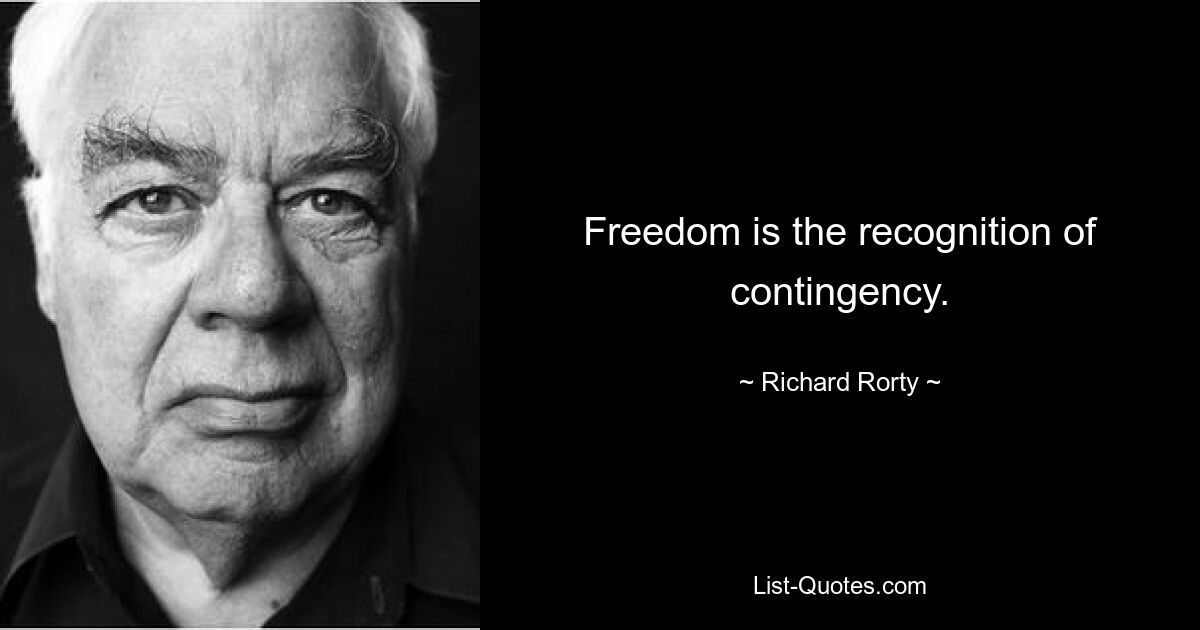 Freedom is the recognition of contingency. — © Richard Rorty