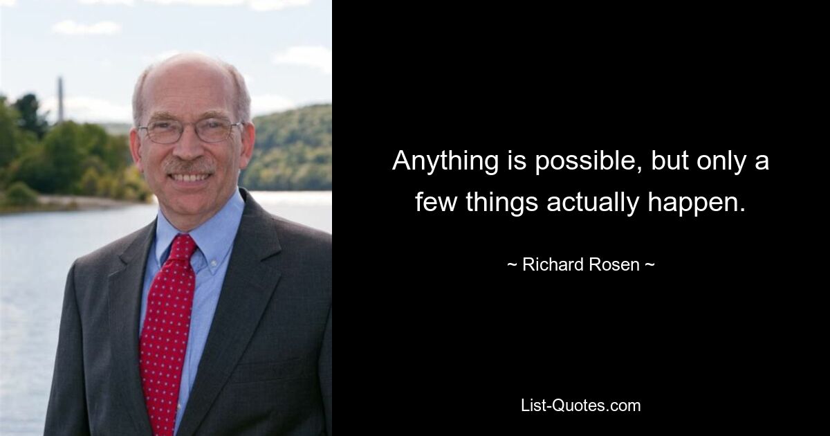 Anything is possible, but only a few things actually happen. — © Richard Rosen