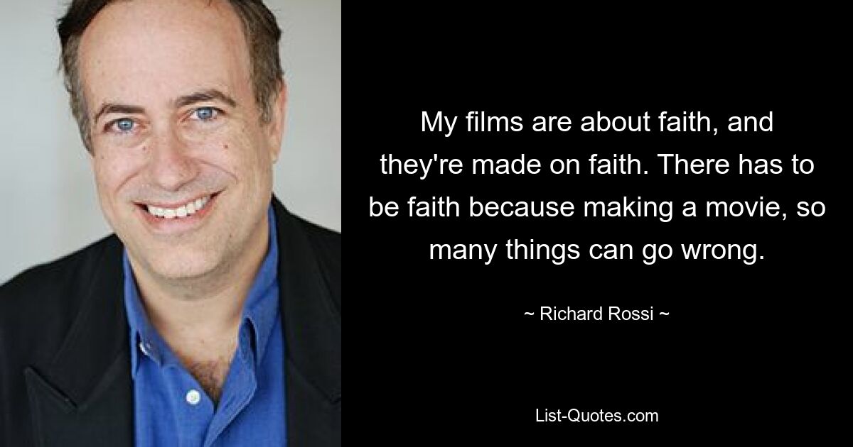 My films are about faith, and they're made on faith. There has to be faith because making a movie, so many things can go wrong. — © Richard Rossi