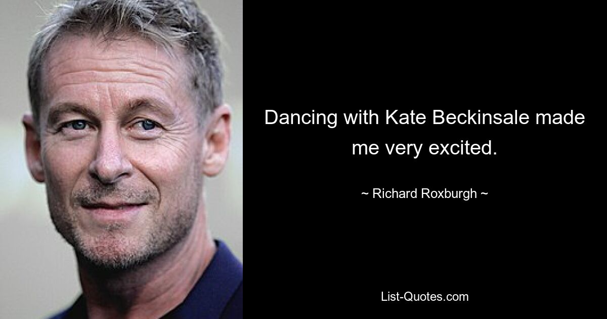 Dancing with Kate Beckinsale made me very excited. — © Richard Roxburgh