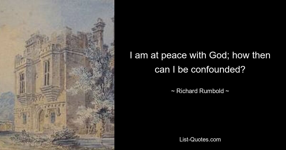 I am at peace with God; how then can I be confounded? — © Richard Rumbold