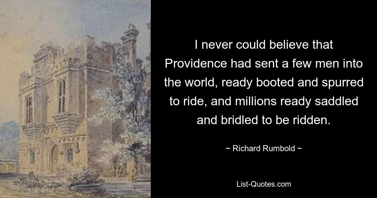 I never could believe that Providence had sent a few men into the world, ready booted and spurred to ride, and millions ready saddled and bridled to be ridden. — © Richard Rumbold