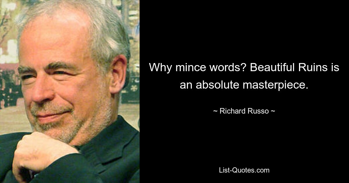 Why mince words? Beautiful Ruins is an absolute masterpiece. — © Richard Russo