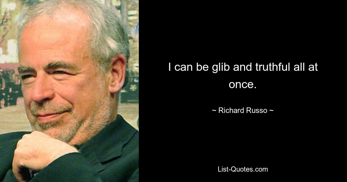 I can be glib and truthful all at once. — © Richard Russo