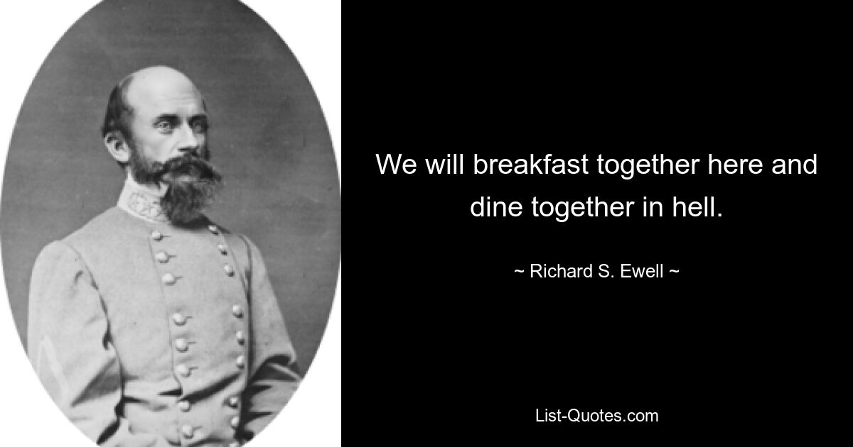 We will breakfast together here and dine together in hell. — © Richard S. Ewell