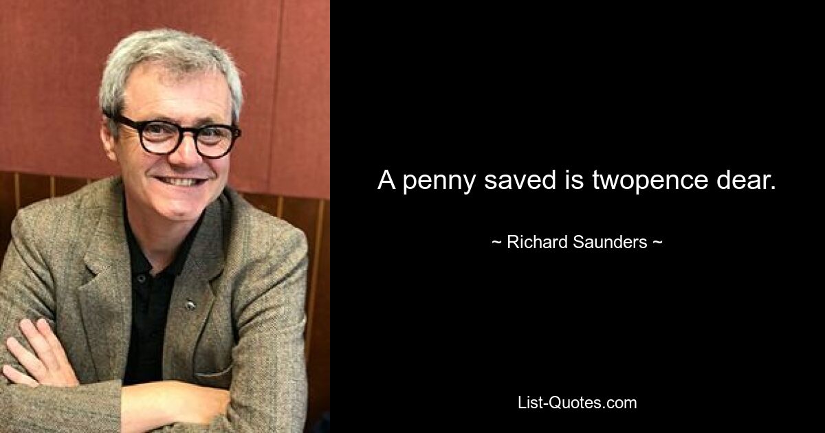 A penny saved is twopence dear. — © Richard Saunders