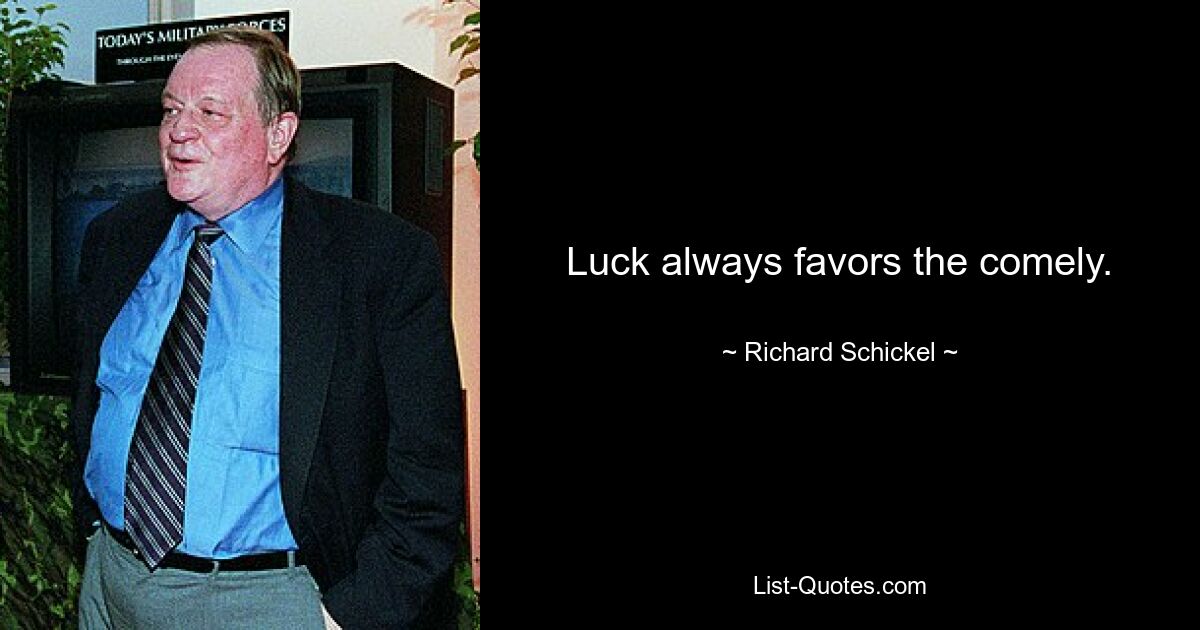 Luck always favors the comely. — © Richard Schickel