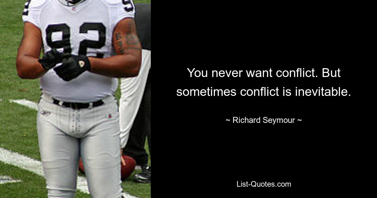 You never want conflict. But sometimes conflict is inevitable. — © Richard Seymour