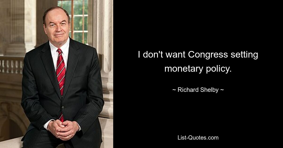 I don't want Congress setting monetary policy. — © Richard Shelby