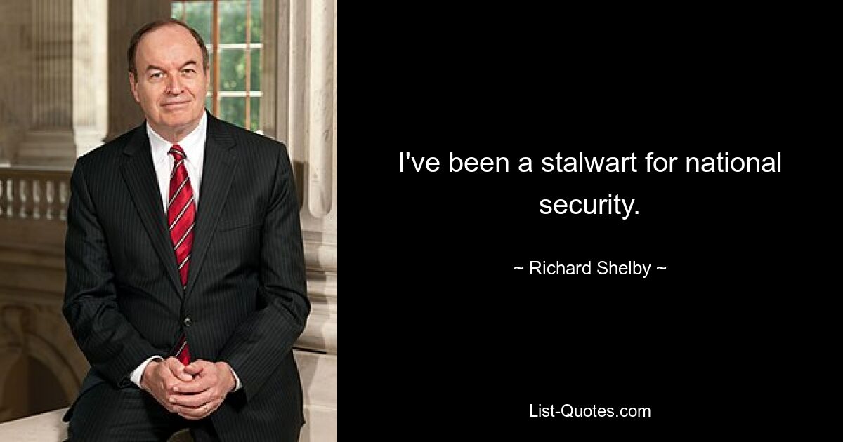 I've been a stalwart for national security. — © Richard Shelby