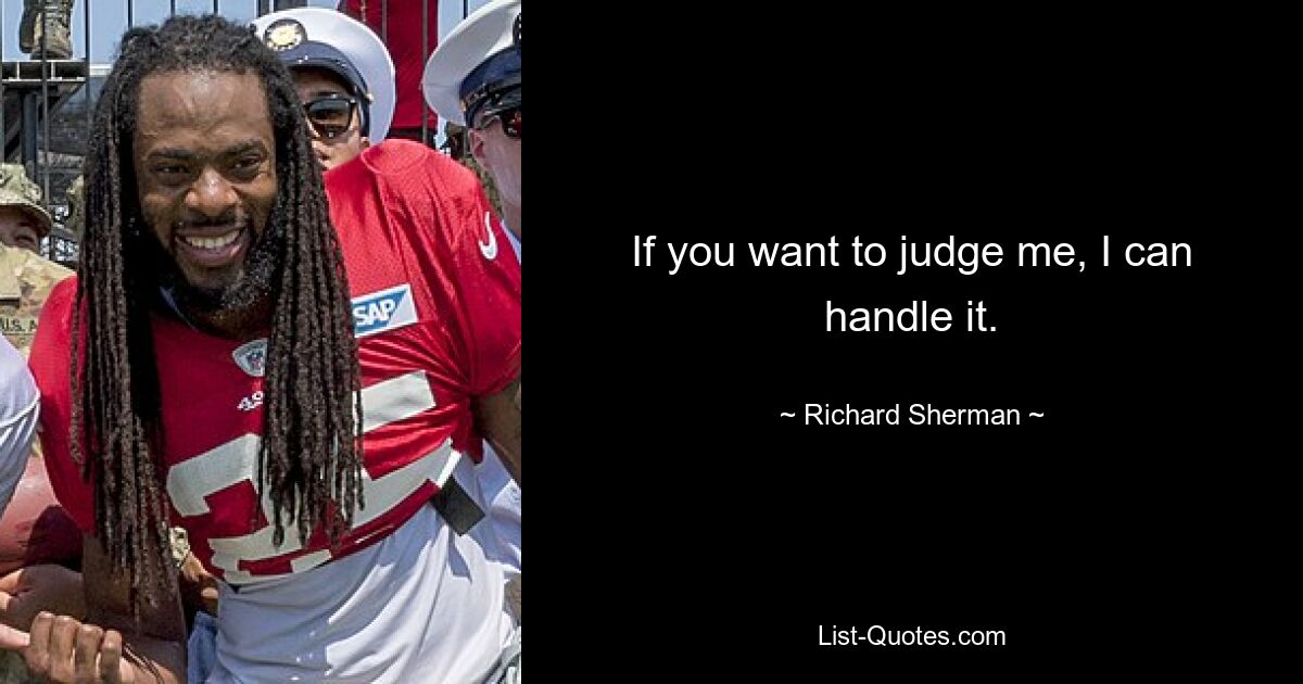 If you want to judge me, I can handle it. — © Richard Sherman