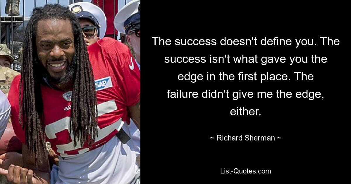 The success doesn't define you. The success isn't what gave you the edge in the first place. The failure didn't give me the edge, either. — © Richard Sherman