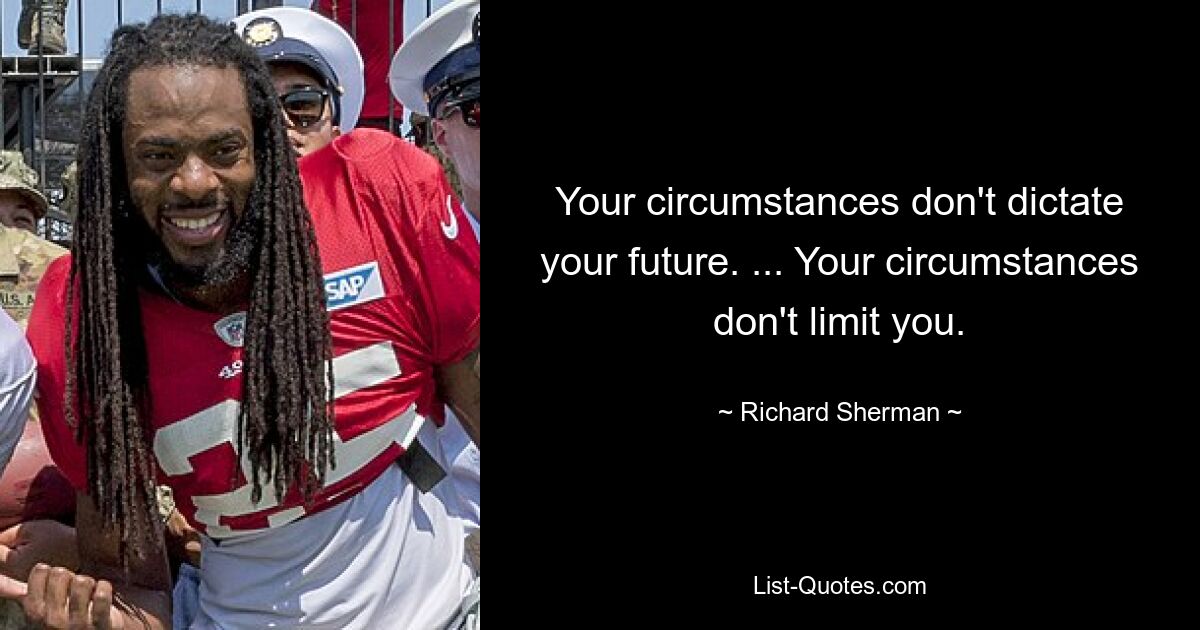 Your circumstances don't dictate your future. ... Your circumstances don't limit you. — © Richard Sherman