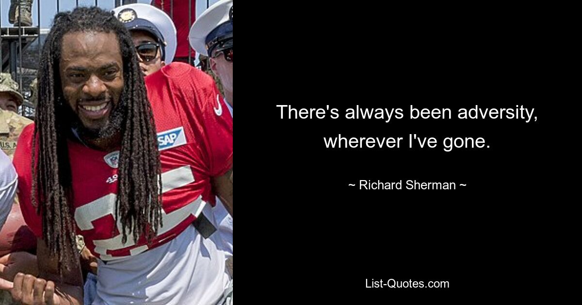 There's always been adversity, wherever I've gone. — © Richard Sherman