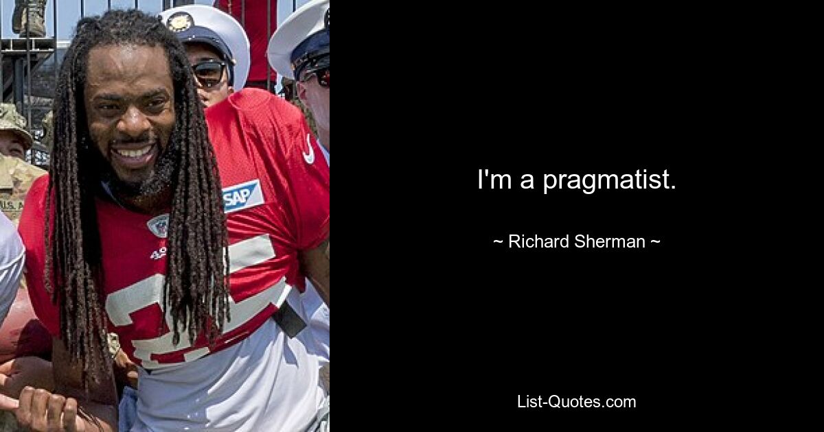 I'm a pragmatist. — © Richard Sherman