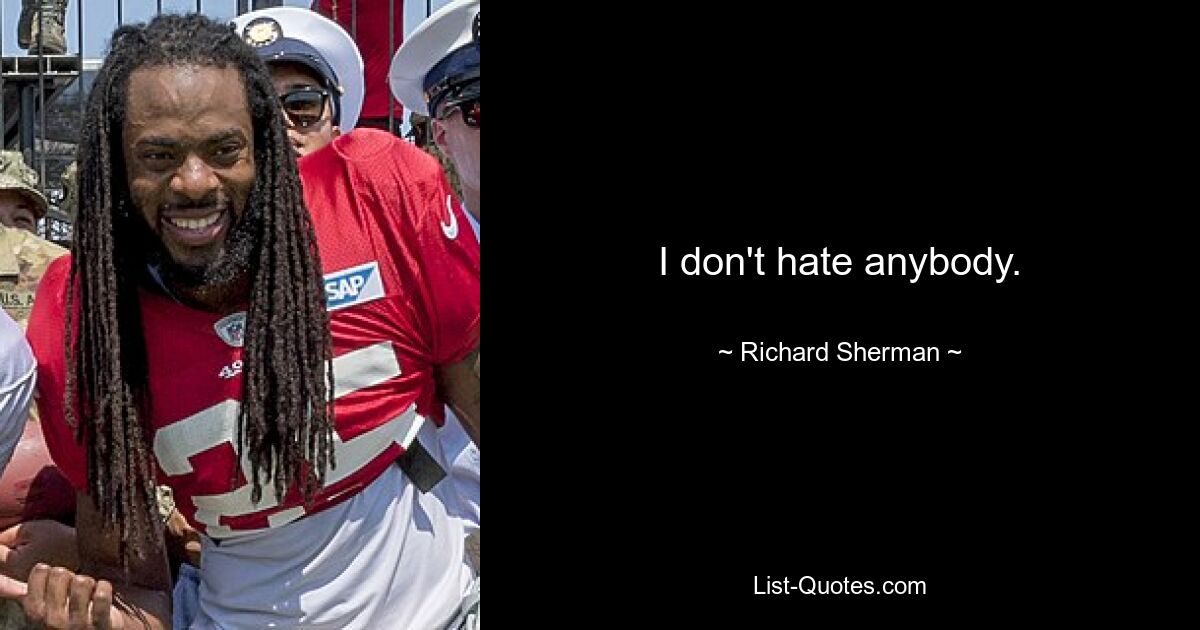 I don't hate anybody. — © Richard Sherman